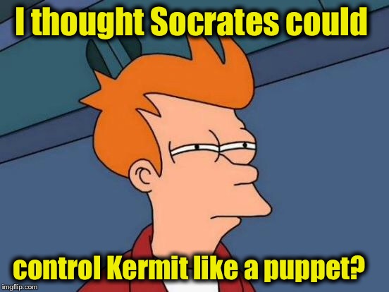 Futurama Fry Meme | I thought Socrates could control Kermit like a puppet? | image tagged in memes,futurama fry | made w/ Imgflip meme maker