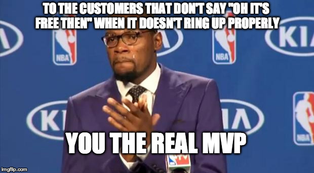 You The Real MVP | TO THE CUSTOMERS THAT DON'T SAY "OH IT'S FREE THEN" WHEN IT DOESN'T RING UP PROPERLY; YOU THE REAL MVP | image tagged in memes,you the real mvp,AdviceAnimals | made w/ Imgflip meme maker