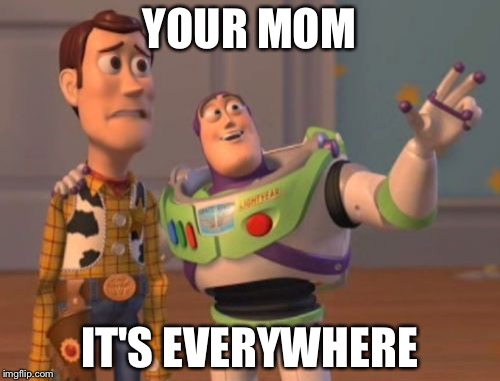 X, X Everywhere | YOUR MOM; IT'S EVERYWHERE | image tagged in memes,x x everywhere | made w/ Imgflip meme maker