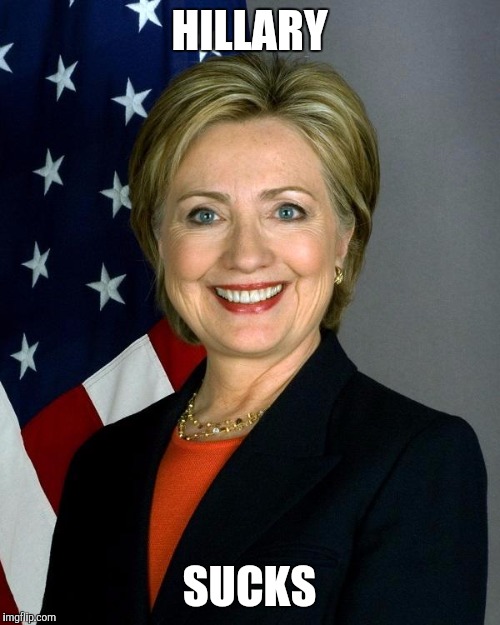 Hillary Clinton | HILLARY; SUCKS | image tagged in hillaryclinton,AdviceAnimals | made w/ Imgflip meme maker