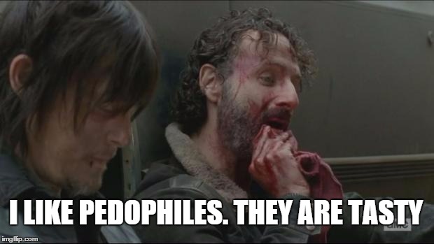 The Walking Dead: Ricks Revenge | I LIKE PEDOPHILES. THEY ARE TASTY | image tagged in rick,the walking dead,funny memes,pedophile | made w/ Imgflip meme maker