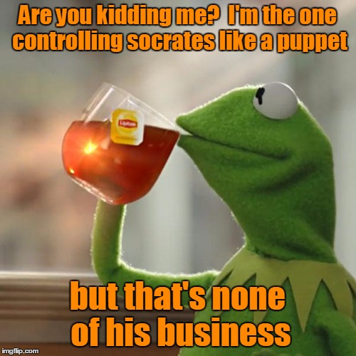 But That's None Of My Business Meme | Are you kidding me?  I'm the one controlling socrates like a puppet but that's none of his business | image tagged in memes,but thats none of my business,kermit the frog | made w/ Imgflip meme maker