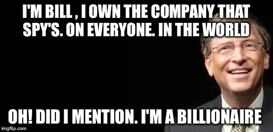 Bill Gates Fake quote | I'M BILL , I OWN THE COMPANY THAT SPY'S. ON EVERYONE. IN THE WORLD; OH! DID I MENTION. I'M A BILLIONAIRE | image tagged in bill gates fake quote | made w/ Imgflip meme maker