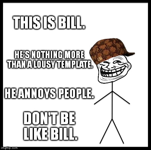 Be Like Bill Meme | THIS IS BILL. HE'S NOTHING MORE THAN A LOUSY TEMPLATE. HE ANNOYS PEOPLE. DON'T BE LIKE BILL. | image tagged in memes,be like bill,scumbag,troll,stupid | made w/ Imgflip meme maker