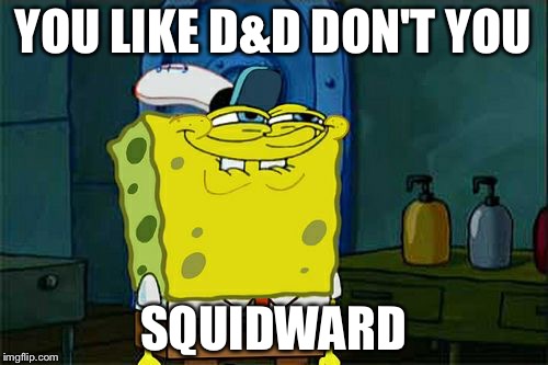 Don't You Squidward Meme | YOU LIKE D&D DON'T YOU; SQUIDWARD | image tagged in memes,dont you squidward | made w/ Imgflip meme maker