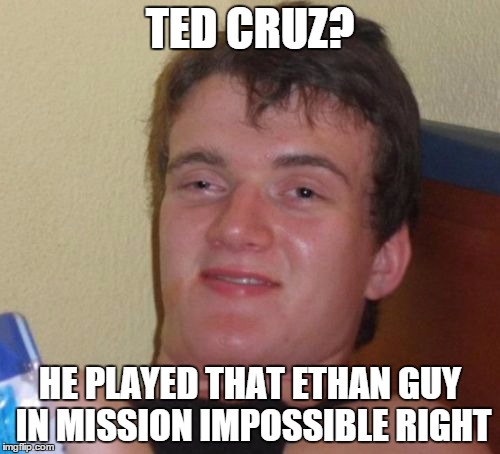10 Guy | TED CRUZ? HE PLAYED THAT ETHAN GUY IN MISSION IMPOSSIBLE RIGHT | image tagged in memes,10 guy,ted cruz,tom cruise,impossible,politics | made w/ Imgflip meme maker