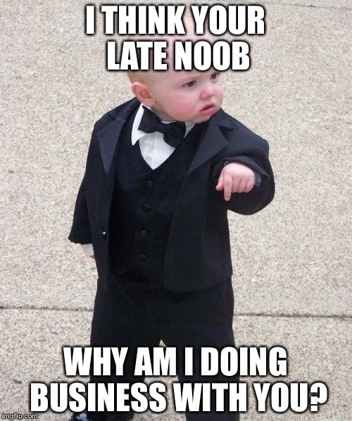Baby Godfather Meme | I THINK YOUR LATE NOOB; WHY AM I DOING BUSINESS WITH YOU? | image tagged in memes,baby godfather | made w/ Imgflip meme maker