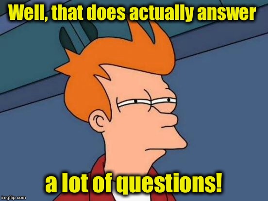 Futurama Fry Meme | Well, that does actually answer a lot of questions! | image tagged in memes,futurama fry | made w/ Imgflip meme maker