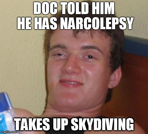 sleepy 10 guy | DOC TOLD HIM HE HAS NARCOLEPSY; TAKES UP SKYDIVING | image tagged in memes,10 guy | made w/ Imgflip meme maker