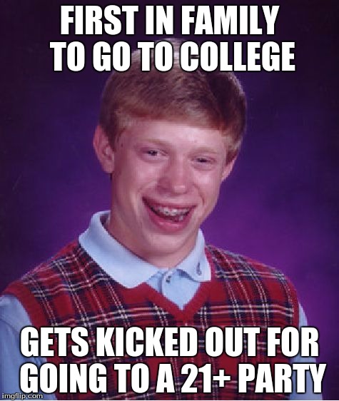 Bad Luck Brian | FIRST IN FAMILY TO GO TO COLLEGE; GETS KICKED OUT FOR GOING TO A 21+ PARTY | image tagged in memes,bad luck brian | made w/ Imgflip meme maker