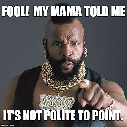 Mr T Pity The Fool | FOOL!  MY MAMA TOLD ME; IT'S NOT POLITE TO POINT. | image tagged in memes,mr t pity the fool | made w/ Imgflip meme maker