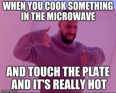 WHEN YOU COOK SOMETHING IN THE MICROWAVE; AND TOUCH THE PLATE AND IT'S REALLY HOT | image tagged in drake hotline bling | made w/ Imgflip meme maker