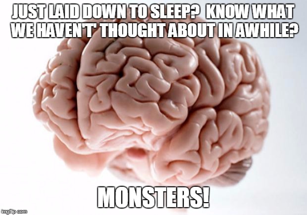 Scumbag Brain | JUST LAID DOWN TO SLEEP?  KNOW WHAT WE HAVEN'T' THOUGHT ABOUT IN AWHILE? MONSTERS! | image tagged in scumbag brain | made w/ Imgflip meme maker