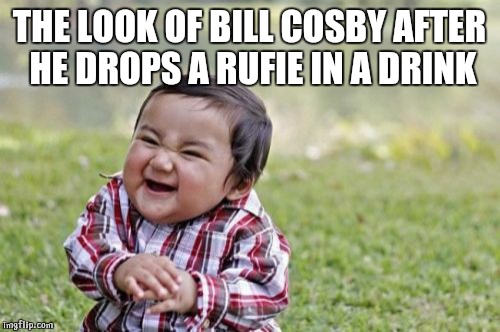 Evil Toddler | THE LOOK OF BILL COSBY AFTER HE DROPS A RUFIE IN A DRINK | image tagged in memes,evil toddler | made w/ Imgflip meme maker