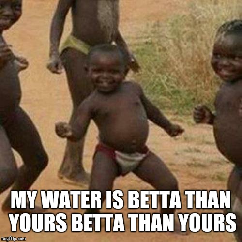 Third World Success Kid Meme | MY WATER IS BETTA THAN YOURS BETTA THAN YOURS | image tagged in memes,third world success kid | made w/ Imgflip meme maker