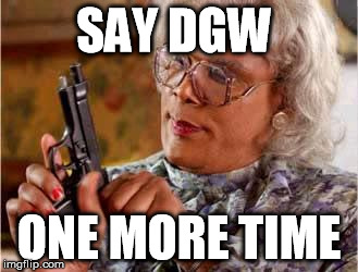 Madea with Gun | SAY DGW; ONE MORE TIME | image tagged in madea with gun | made w/ Imgflip meme maker