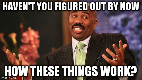 HAVEN'T YOU FIGURED OUT BY NOW HOW THESE THINGS WORK? | image tagged in memes,steve harvey | made w/ Imgflip meme maker