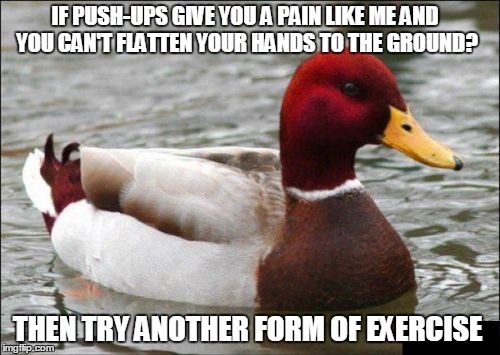 IF PUSH-UPS GIVE YOU A PAIN LIKE ME AND YOU CAN'T FLATTEN YOUR HANDS TO THE GROUND? THEN TRY ANOTHER FORM OF EXERCISE | made w/ Imgflip meme maker