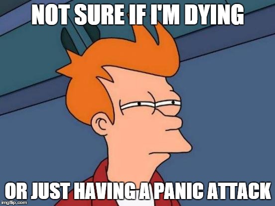 Futurama Fry | NOT SURE IF I'M DYING; OR JUST HAVING A PANIC ATTACK | image tagged in memes,futurama fry | made w/ Imgflip meme maker