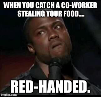 Kevin Hart  | WHEN YOU CATCH A CO-WORKER STEALING YOUR FOOD.... RED-HANDED. | image tagged in kevin hart | made w/ Imgflip meme maker