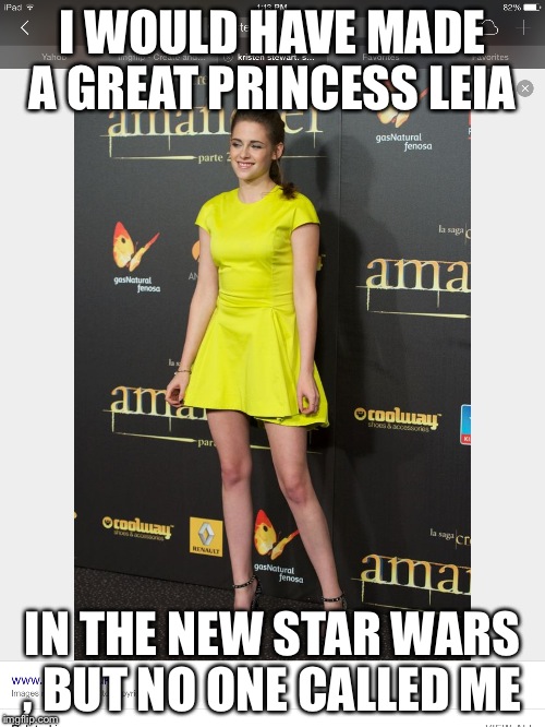 Kristen steward | I WOULD HAVE MADE A GREAT PRINCESS LEIA; IN THE NEW STAR WARS , BUT NO ONE CALLED ME | image tagged in celebrity | made w/ Imgflip meme maker