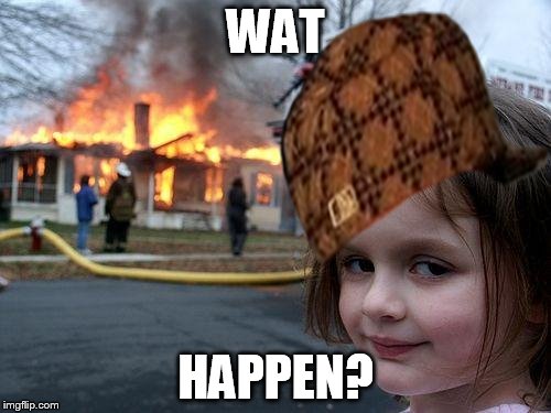 Disaster Girl | WAT; HAPPEN? | image tagged in memes,disaster girl,scumbag | made w/ Imgflip meme maker