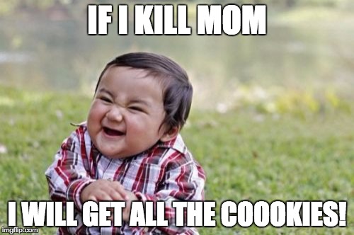 Evil Toddler | IF I KILL MOM; I WILL GET ALL THE COOOKIES! | image tagged in memes,evil toddler | made w/ Imgflip meme maker