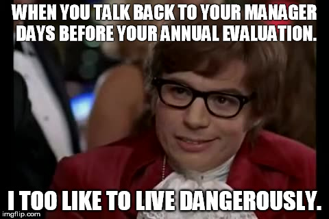 I Too Like To Live Dangerously | WHEN YOU TALK BACK TO YOUR MANAGER DAYS BEFORE YOUR ANNUAL EVALUATION. I TOO LIKE TO LIVE DANGEROUSLY. | image tagged in memes,i too like to live dangerously | made w/ Imgflip meme maker
