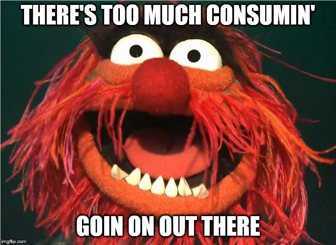 THERE'S TOO MUCH CONSUMIN' GOIN ON OUT THERE | made w/ Imgflip meme maker