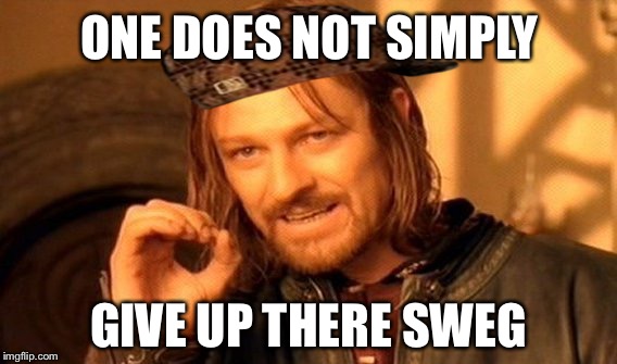 One Does Not Simply Meme | ONE DOES NOT SIMPLY; GIVE UP THERE SWEG | image tagged in memes,one does not simply,scumbag | made w/ Imgflip meme maker