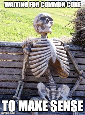 Waiting Skeleton | WAITING FOR COMMON CORE; TO MAKE SENSE | image tagged in memes,waiting skeleton | made w/ Imgflip meme maker