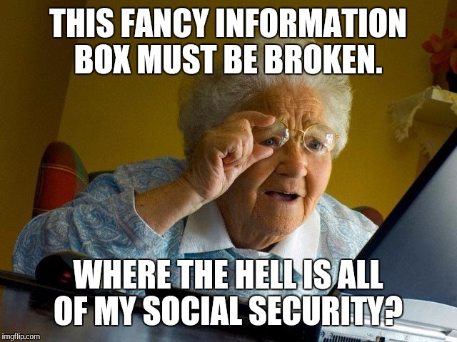 Grandma Finds The Internet | THIS FANCY INFORMATION BOX MUST BE BROKEN. WHERE THE HELL IS ALL OF MY SOCIAL SECURITY? | image tagged in memes,grandma finds the internet,political,social security,corruption,one does not simply | made w/ Imgflip meme maker