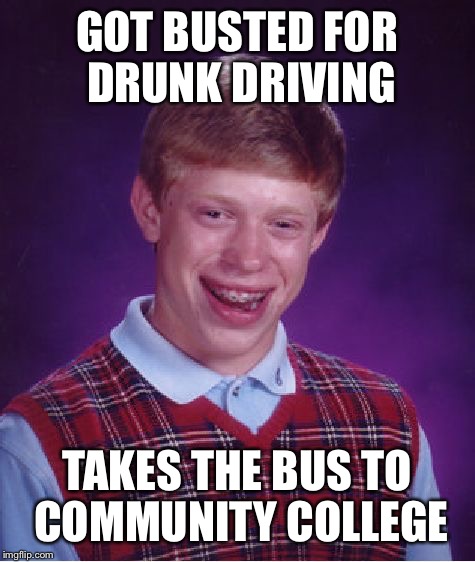 Bad Luck Brian Meme | GOT BUSTED FOR DRUNK DRIVING TAKES THE BUS TO COMMUNITY COLLEGE | image tagged in memes,bad luck brian | made w/ Imgflip meme maker