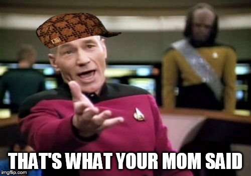 Picard Wtf Meme | THAT'S WHAT YOUR MOM SAID | image tagged in memes,picard wtf,scumbag | made w/ Imgflip meme maker