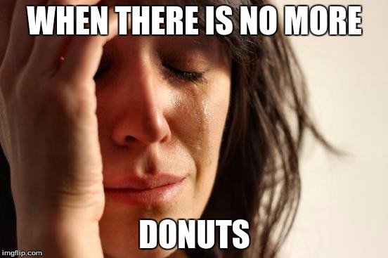 First World Problems | WHEN THERE IS NO MORE; DONUTS | image tagged in memes,first world problems | made w/ Imgflip meme maker