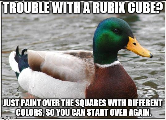 Actual Advice Mallard | TROUBLE WITH A RUBIX CUBE? JUST PAINT OVER THE SQUARES WITH DIFFERENT COLORS, SO YOU CAN START OVER AGAIN. | image tagged in memes,actual advice mallard | made w/ Imgflip meme maker