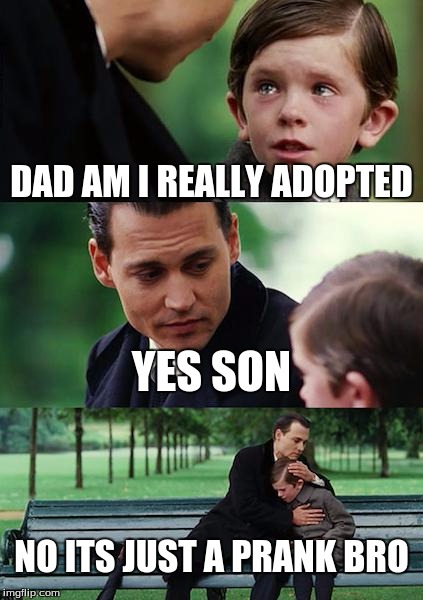 Finding Neverland Meme | DAD AM I REALLY ADOPTED; YES SON; NO ITS JUST A PRANK BRO | image tagged in memes,finding neverland | made w/ Imgflip meme maker