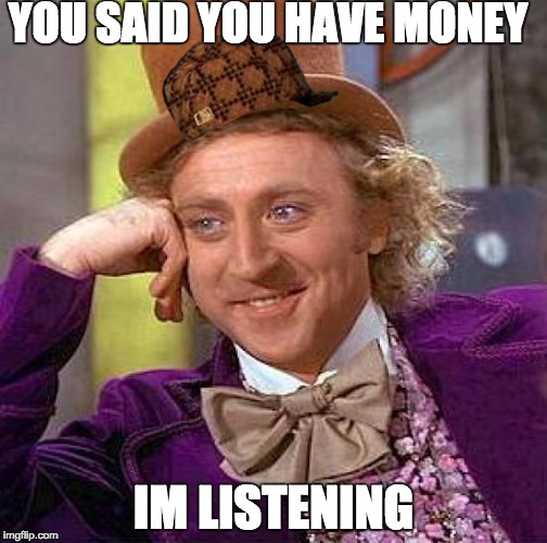 Creepy Condescending Wonka Meme | YOU SAID YOU HAVE MONEY; IM LISTENING | image tagged in memes,creepy condescending wonka,scumbag | made w/ Imgflip meme maker