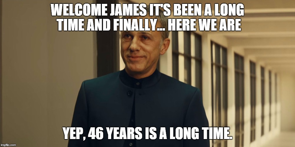 I know they had the issues with Kevin Mcclory, but I couldn't resist. | WELCOME JAMES IT'S BEEN A LONG TIME AND FINALLY... HERE WE ARE; YEP, 46 YEARS IS A LONG TIME. | image tagged in blofeld | made w/ Imgflip meme maker