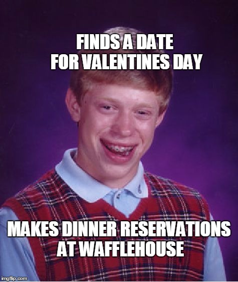 Bad Luck Brian Meme | FINDS A DATE FOR VALENTINES DAY; MAKES DINNER RESERVATIONS AT WAFFLEHOUSE | image tagged in memes,bad luck brian | made w/ Imgflip meme maker