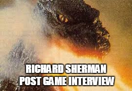RICHARD SHERMAN POST GAME INTERVIEW | image tagged in richard sherman,godzilla | made w/ Imgflip meme maker