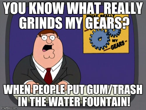 Who thinks that's a good idea anyway? | YOU KNOW WHAT REALLY GRINDS MY GEARS? WHEN PEOPLE PUT GUM/TRASH IN THE WATER FOUNTAIN! | image tagged in memes,peter griffin news | made w/ Imgflip meme maker