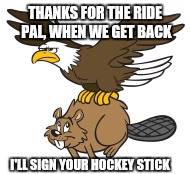 THANKS FOR THE RIDE PAL, WHEN WE GET BACK I'LL SIGN YOUR HOCKEY STICK | made w/ Imgflip meme maker