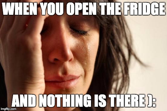 First World Problems | WHEN YOU OPEN THE FRIDGE; AND NOTHING IS THERE ): | image tagged in memes,first world problems | made w/ Imgflip meme maker