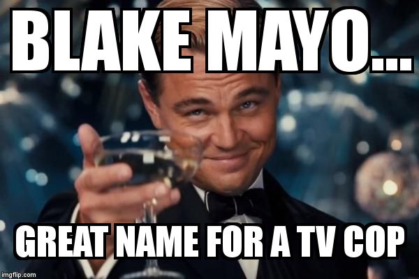 Leonardo Dicaprio Cheers Meme | BLAKE MAYO... GREAT NAME FOR A TV COP | image tagged in memes,leonardo dicaprio cheers | made w/ Imgflip meme maker