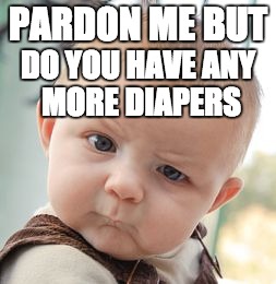 Skeptical Baby Meme | PARDON ME BUT; DO YOU HAVE ANY MORE DIAPERS | image tagged in memes,skeptical baby | made w/ Imgflip meme maker