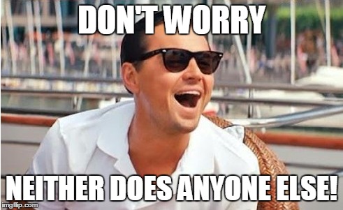 DON'T WORRY NEITHER DOES ANYONE ELSE! | made w/ Imgflip meme maker