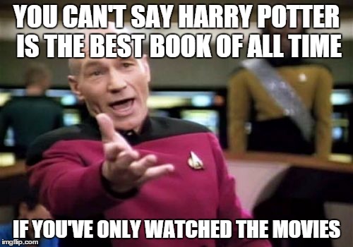 Picard Wtf | YOU CAN'T SAY HARRY POTTER IS THE BEST BOOK OF ALL TIME; IF YOU'VE ONLY WATCHED THE MOVIES | image tagged in memes,picard wtf | made w/ Imgflip meme maker