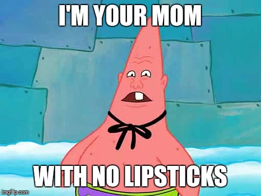 I'M YOUR MOM; WITH NO LIPSTICKS | image tagged in pinhead larry | made w/ Imgflip meme maker