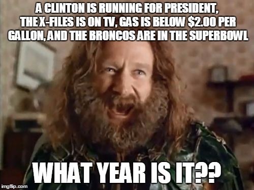 What Year Is It | A CLINTON IS RUNNING FOR PRESIDENT, THE X-FILES IS ON TV, GAS IS BELOW $2.00 PER GALLON, AND THE BRONCOS ARE IN THE SUPERBOWL; WHAT YEAR IS IT?? | image tagged in memes,what year is it | made w/ Imgflip meme maker